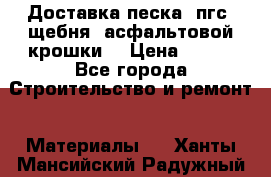 Доставка песка, пгс, щебня, асфальтовой крошки. › Цена ­ 400 - Все города Строительство и ремонт » Материалы   . Ханты-Мансийский,Радужный г.